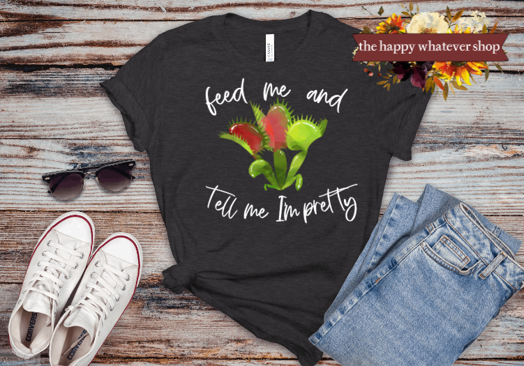 Feed me and tell me I'm pretty tee shirt