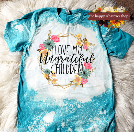 I love my ungrateful children bleached dye bella canvas tee shirt