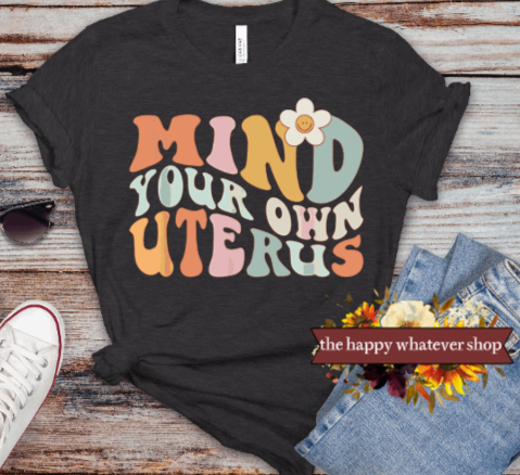 Mind your own uterus gray tee shirt