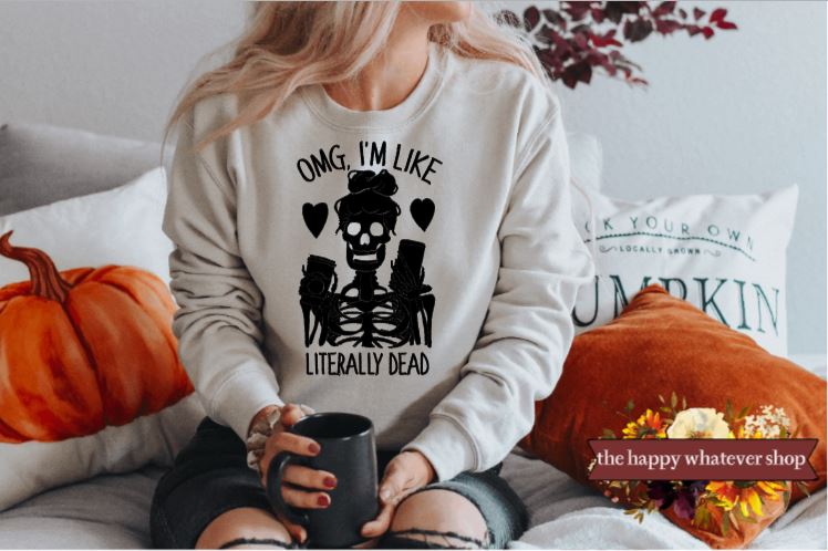 Omg I'm like literall dead sweatshirt