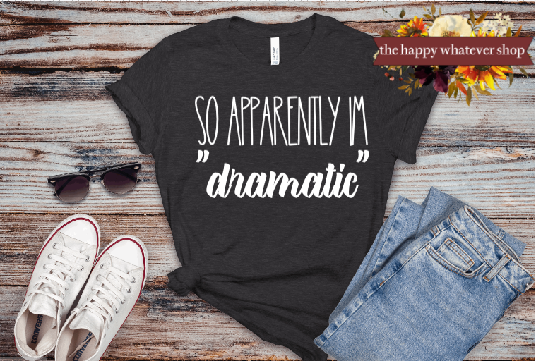 SO... Apparently I'm dramatic bella canvas tee shirt