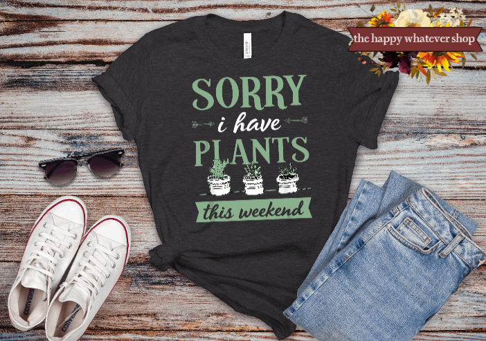 Sorry I have plants this weekend tee shirt