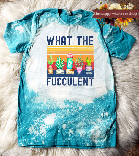 What the Fucculent Bleached Dyed Bella Canvas Tee Shirt